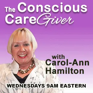 The Conscious Caregiver, with Carol-Ann Hamilton. Tuesdays 10am Eastern
